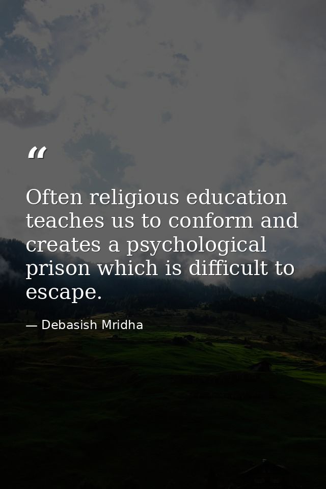 Often religious education teaches us to conform and creates a psychological prison which is difficult to escape. — Debasish Mridha