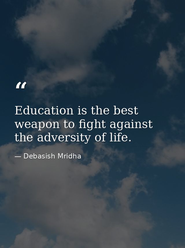 Education is the best weapon to fight against the adversity of life. — Debasish Mridha