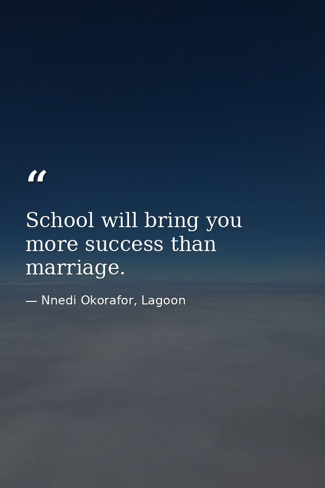 School will bring you more success than marriage. — Nnedi Okorafor, Lagoon