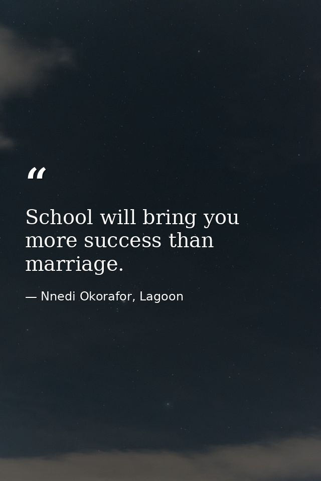 School will bring you more success than marriage. — Nnedi Okorafor, Lagoon