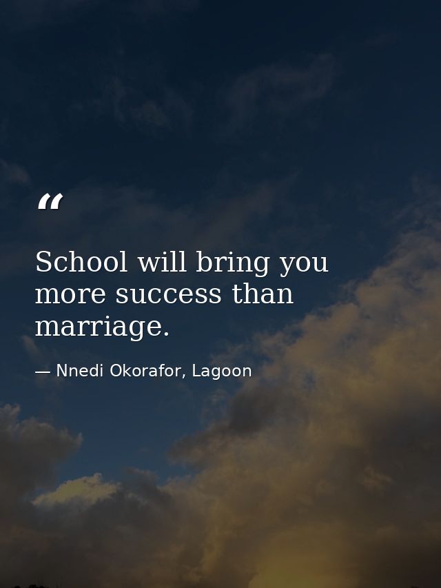 School will bring you more success than marriage. — Nnedi Okorafor, Lagoon