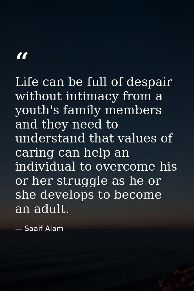 Life can be full of despair without intimacy from a youth's family members and they need to understand that values of ca — Saaif Alam