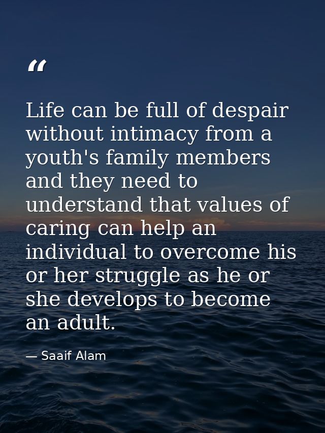 Life can be full of despair without intimacy from a youth's family members and they need to understand that values of ca — Saaif Alam