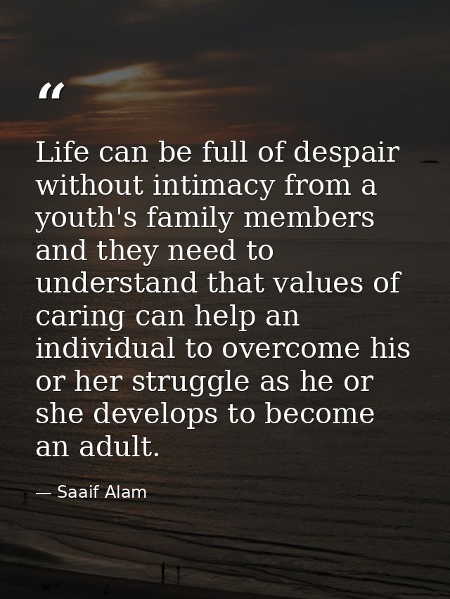 Life can be full of despair without intimacy from a youth's family members and they need to understand that values of ca — Saaif Alam