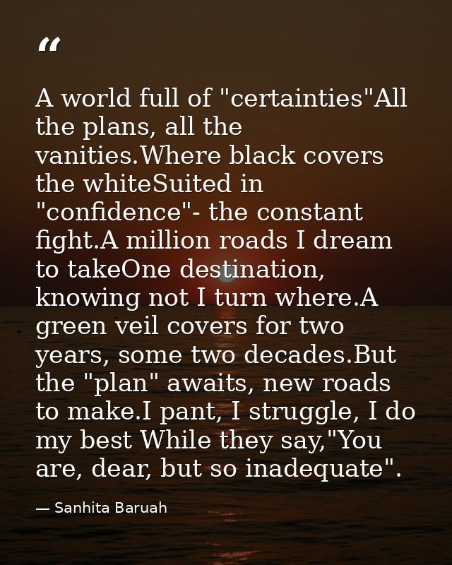 A world full of "certainties"All the plans, all the vanities.Where black covers the whiteSuited in "confidence"- the con — Sanhita Baruah