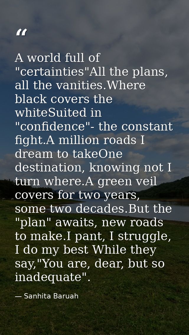 A world full of "certainties"All the plans, all the vanities.Where black covers the whiteSuited in "confidence"- the con — Sanhita Baruah