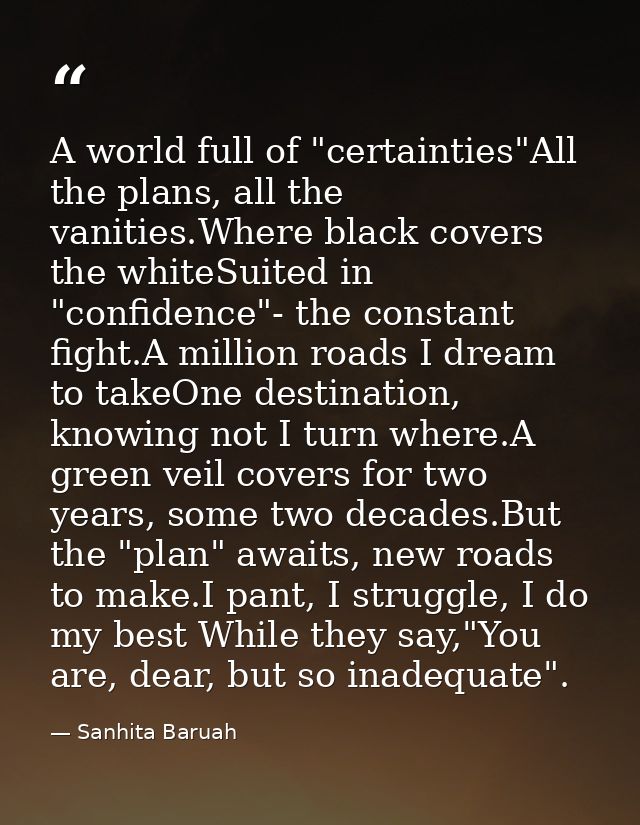 A world full of "certainties"All the plans, all the vanities.Where black covers the whiteSuited in "confidence"- the con — Sanhita Baruah