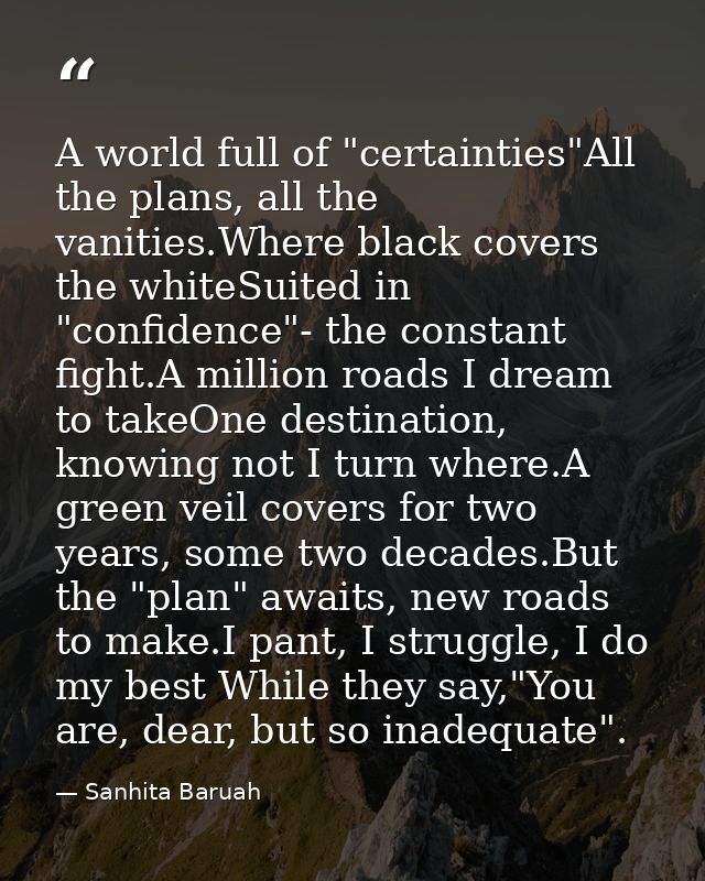 A world full of "certainties"All the plans, all the vanities.Where black covers the whiteSuited in "confidence"- the con — Sanhita Baruah