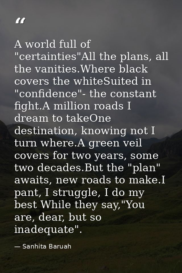 A world full of "certainties"All the plans, all the vanities.Where black covers the whiteSuited in "confidence"- the con — Sanhita Baruah