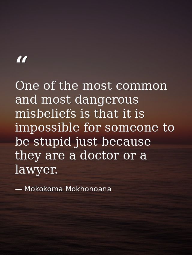 One of the most common and most dangerous misbeliefs is that it is impossible for someone to be stupid just because they — Mokokoma Mokhonoana