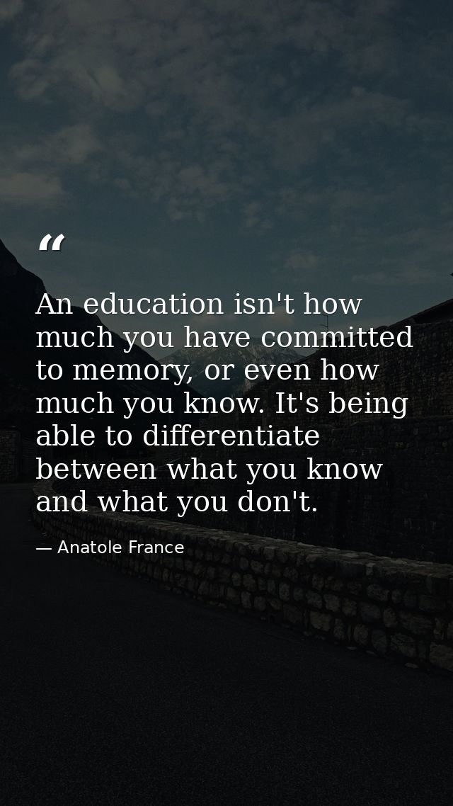 An education isn't how much you have committed to memory, or even how much you know. It's being able to differentiate be — Anatole France
