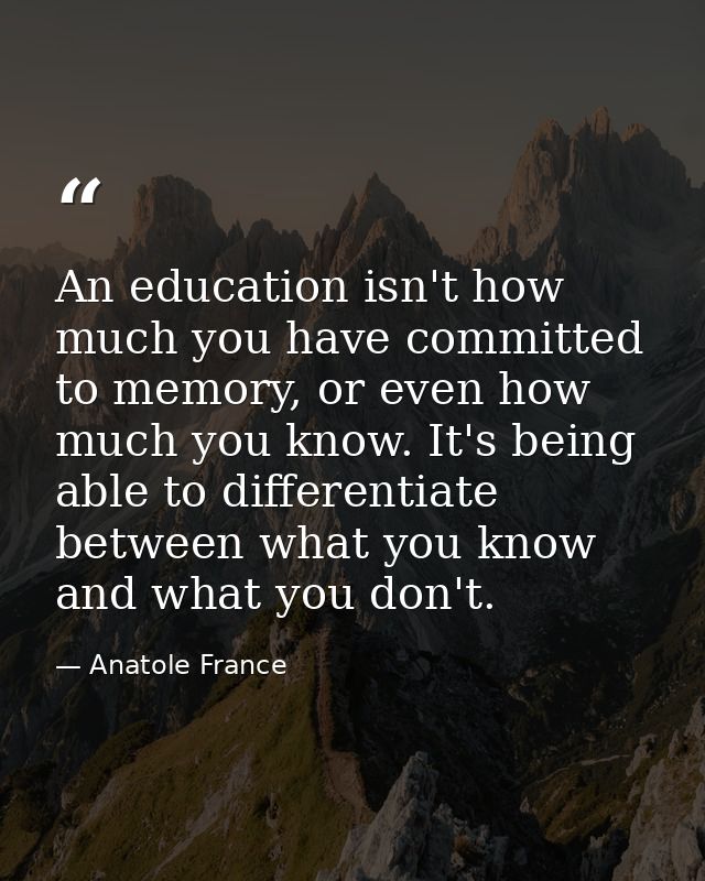 An education isn't how much you have committed to memory, or even how much you know. It's being able to differentiate be — Anatole France