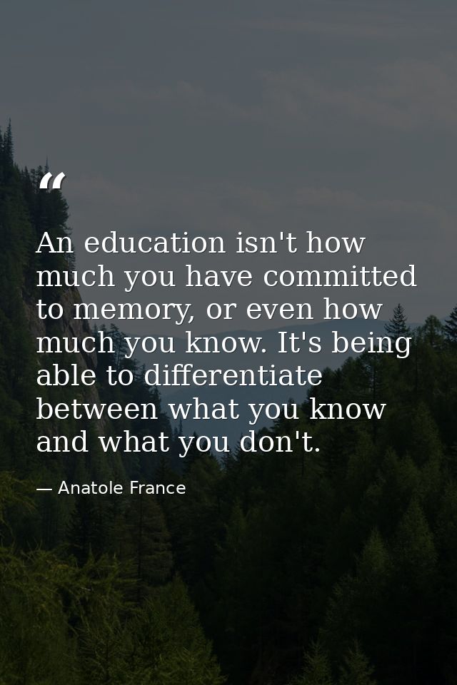 An education isn't how much you have committed to memory, or even how much you know. It's being able to differentiate be — Anatole France