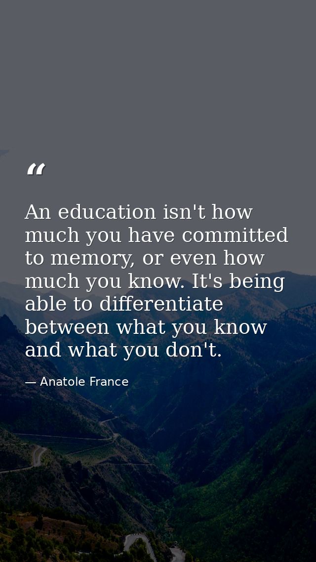 An education isn't how much you have committed to memory, or even how much you know. It's being able to differentiate be — Anatole France