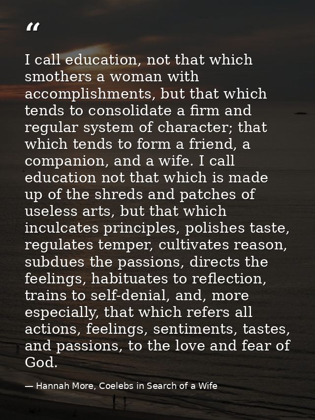 I call education, not that which smothers a woman with accomplishments, but that which tends to consolidate a firm and r — Hannah More, Coelebs in Search of a Wife