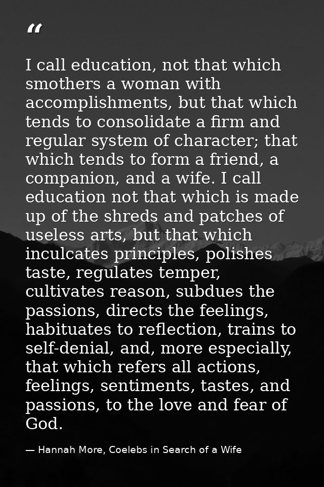 I call education, not that which smothers a woman with accomplishments, but that which tends to consolidate a firm and r — Hannah More, Coelebs in Search of a Wife