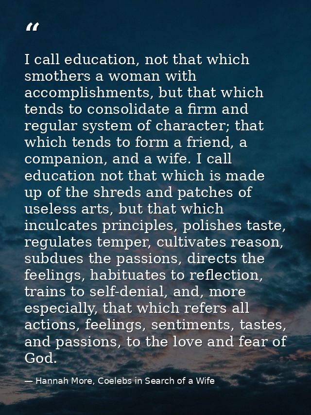 I call education, not that which smothers a woman with accomplishments, but that which tends to consolidate a firm and r — Hannah More, Coelebs in Search of a Wife