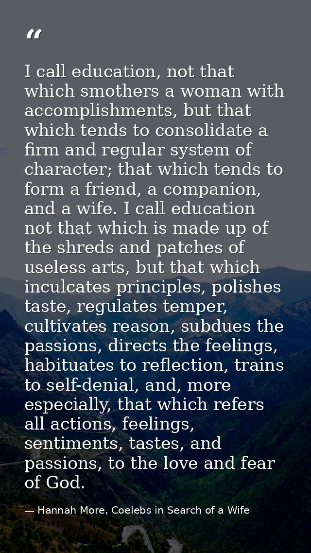 I call education, not that which smothers a woman with accomplishments, but that which tends to consolidate a firm and r — Hannah More, Coelebs in Search of a Wife