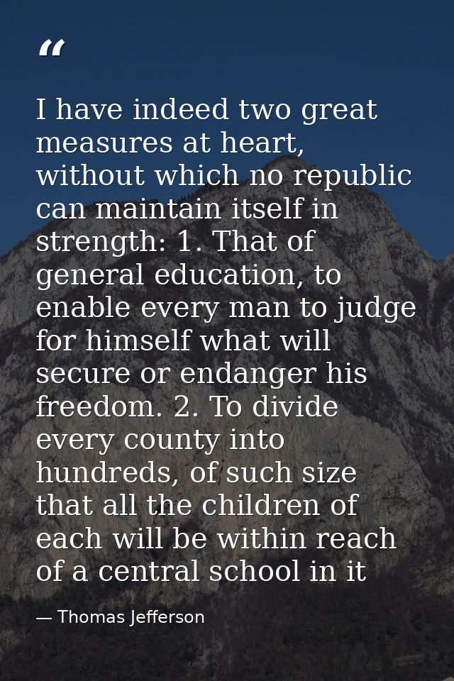 I have indeed two great measures at heart, without which no republic can maintain itself in strength: 1. That of general — Thomas Jefferson