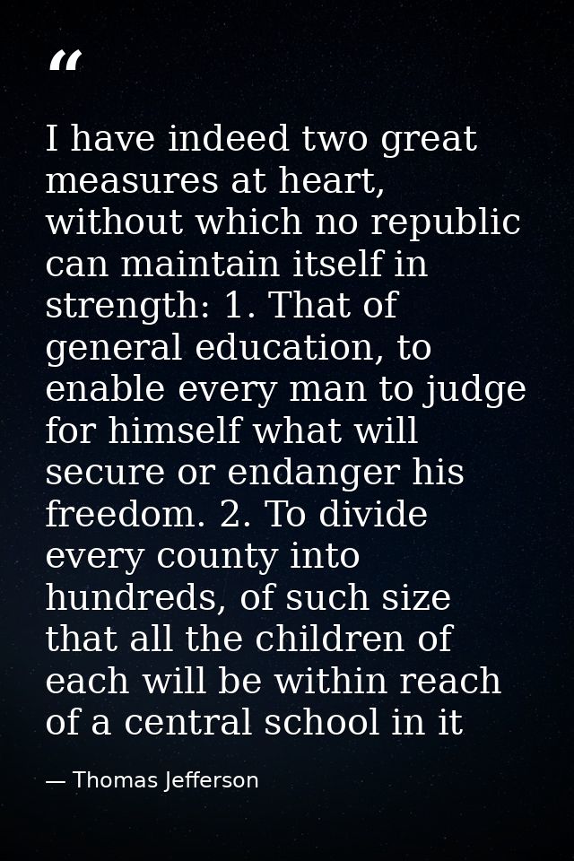 I have indeed two great measures at heart, without which no republic can maintain itself in strength: 1. That of general — Thomas Jefferson