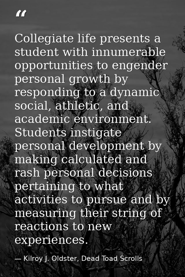 Collegiate life presents a student with innumerable opportunities to engender personal growth by responding to a dynamic — Kilroy J. Oldster, Dead Toad Scrolls
