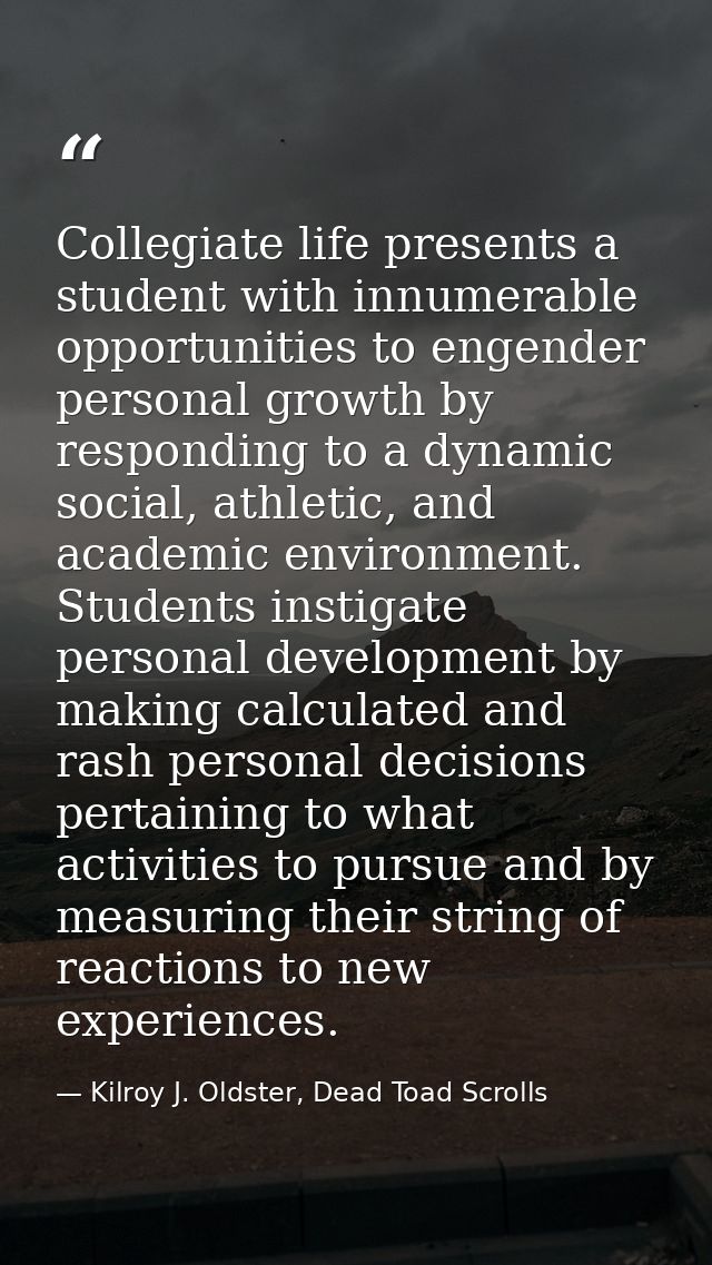 Collegiate life presents a student with innumerable opportunities to engender personal growth by responding to a dynamic — Kilroy J. Oldster, Dead Toad Scrolls