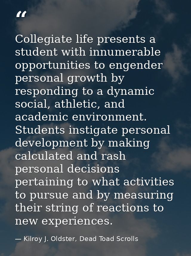 Collegiate life presents a student with innumerable opportunities to engender personal growth by responding to a dynamic — Kilroy J. Oldster, Dead Toad Scrolls