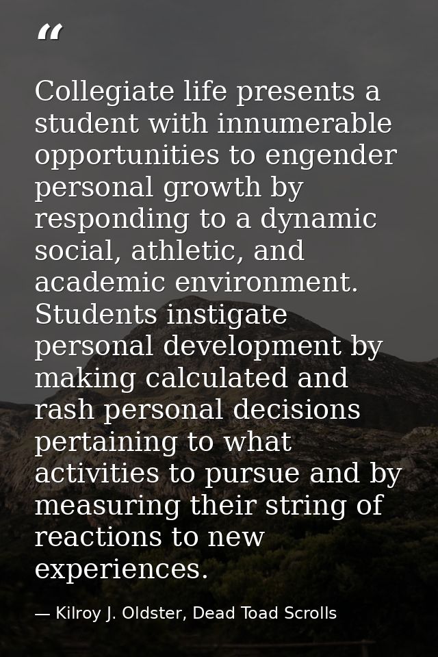 Collegiate life presents a student with innumerable opportunities to engender personal growth by responding to a dynamic — Kilroy J. Oldster, Dead Toad Scrolls