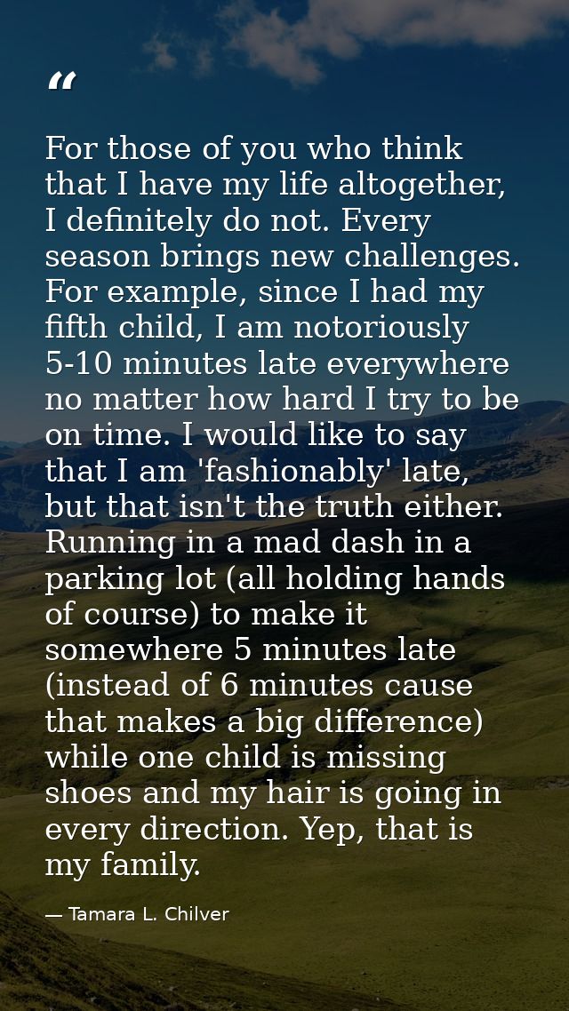 For those of you who think that I have my life altogether, I definitely do not. Every season brings new challenges. For  — Tamara L. Chilver
