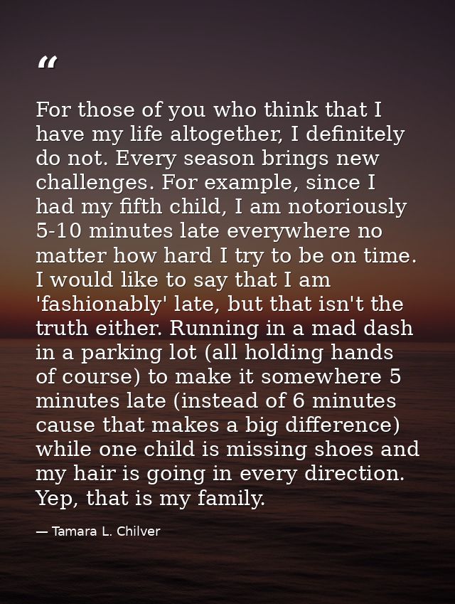 For those of you who think that I have my life altogether, I definitely do not. Every season brings new challenges. For  — Tamara L. Chilver