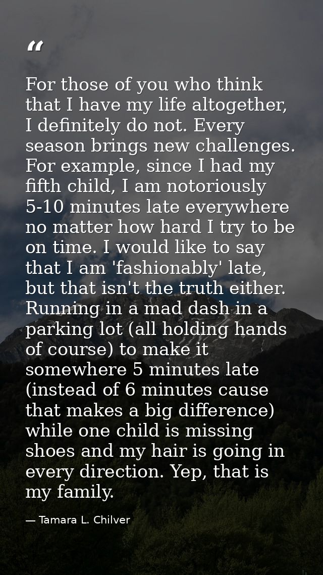 For those of you who think that I have my life altogether, I definitely do not. Every season brings new challenges. For  — Tamara L. Chilver