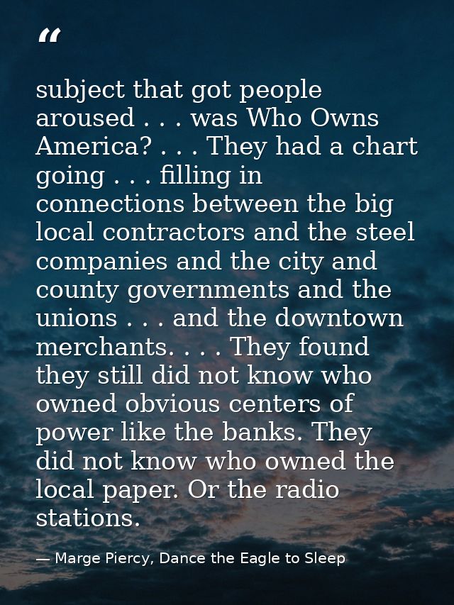 subject that got people aroused . . . was Who Owns America? . . . They had a chart going . . . filling in connections be — Marge Piercy, Dance the Eagle to Sleep