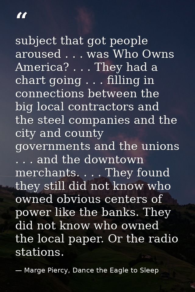 subject that got people aroused . . . was Who Owns America? . . . They had a chart going . . . filling in connections be — Marge Piercy, Dance the Eagle to Sleep