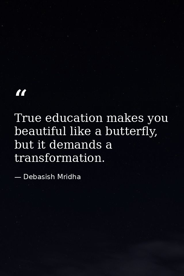 True education makes you beautiful like a butterfly, but it demands a transformation. — Debasish Mridha