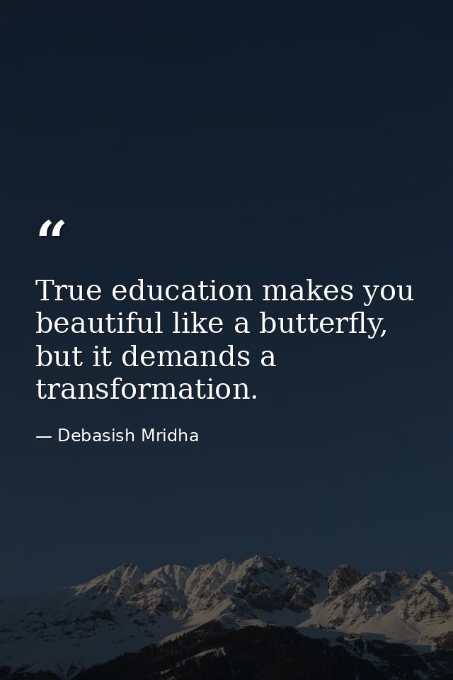 True education makes you beautiful like a butterfly, but it demands a transformation. — Debasish Mridha