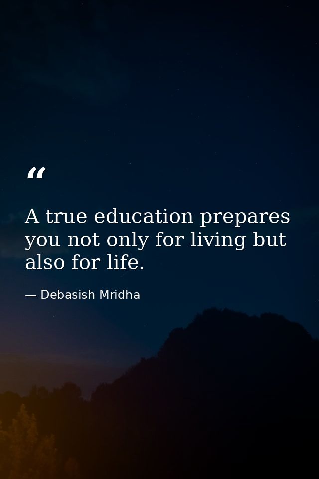 A true education prepares you not only for living but also for life. — Debasish Mridha