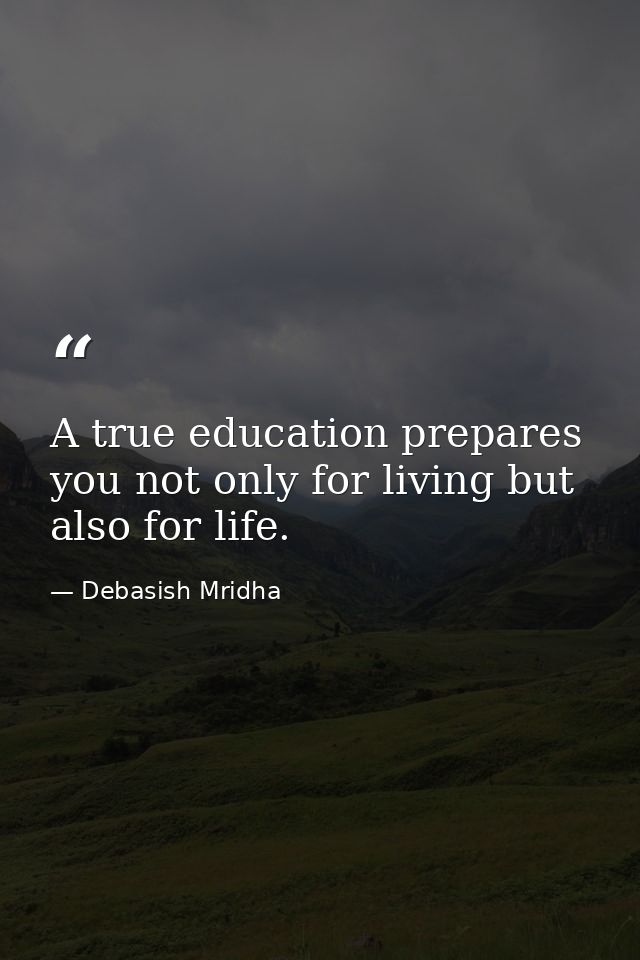 A true education prepares you not only for living but also for life. — Debasish Mridha
