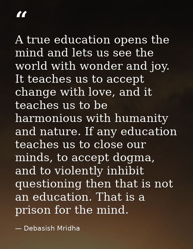 A true education opens the mind and lets us see the world with wonder and joy. It teaches us to accept change with love, — Debasish Mridha