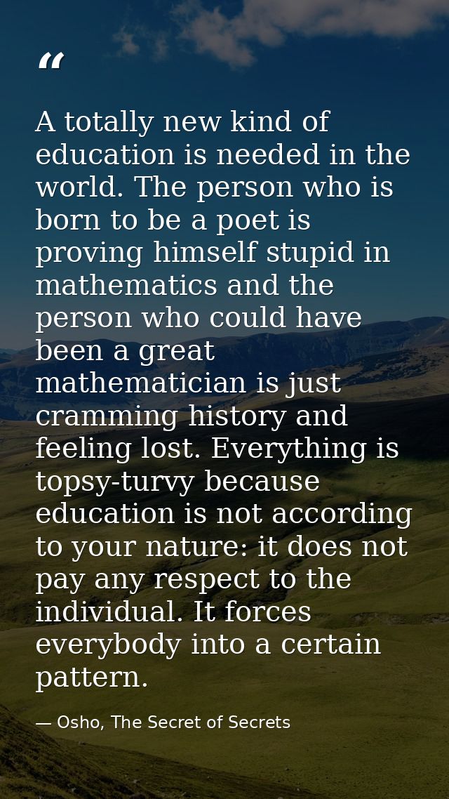 A totally new kind of education is needed in the world. The person who is born to be a poet is proving himself stupid in — Osho, The Secret of Secrets