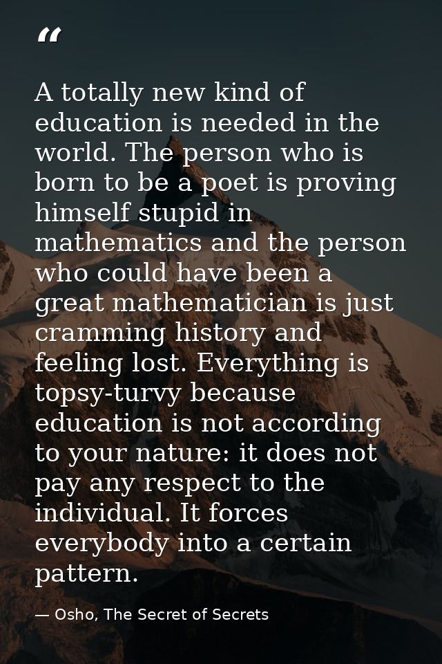 A totally new kind of education is needed in the world. The person who is born to be a poet is proving himself stupid in — Osho, The Secret of Secrets