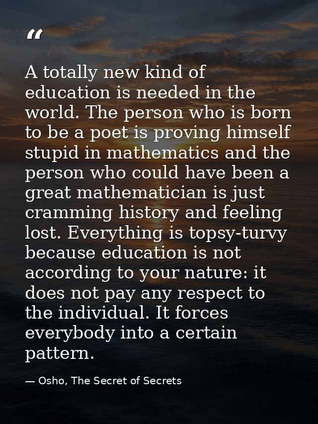 A totally new kind of education is needed in the world. The person who is born to be a poet is proving himself stupid in — Osho, The Secret of Secrets