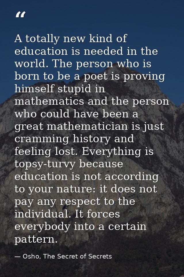 A totally new kind of education is needed in the world. The person who is born to be a poet is proving himself stupid in — Osho, The Secret of Secrets