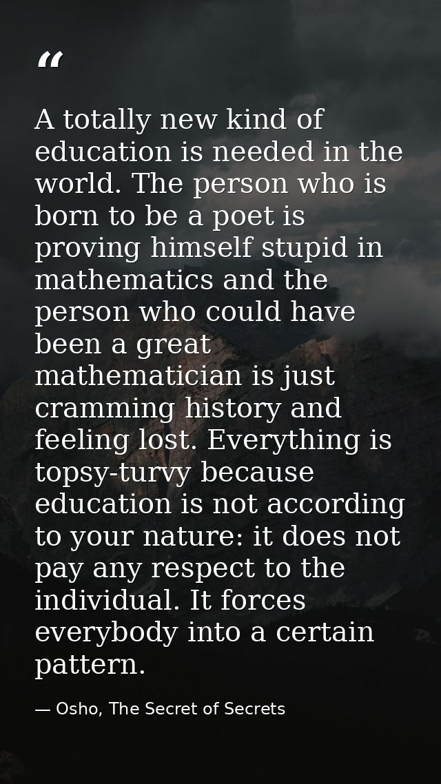 A totally new kind of education is needed in the world. The person who is born to be a poet is proving himself stupid in — Osho, The Secret of Secrets