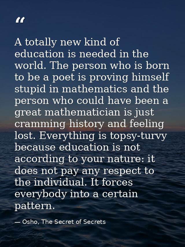 A totally new kind of education is needed in the world. The person who is born to be a poet is proving himself stupid in — Osho, The Secret of Secrets