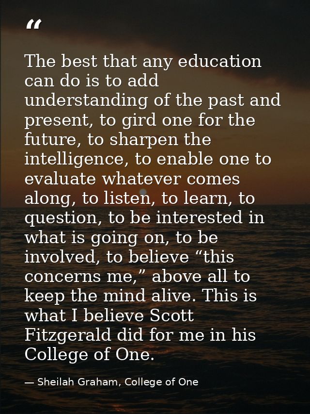 The best that any education can do is to add understanding of the past and present, to gird one for the future, to sharp — Sheilah Graham, College of One