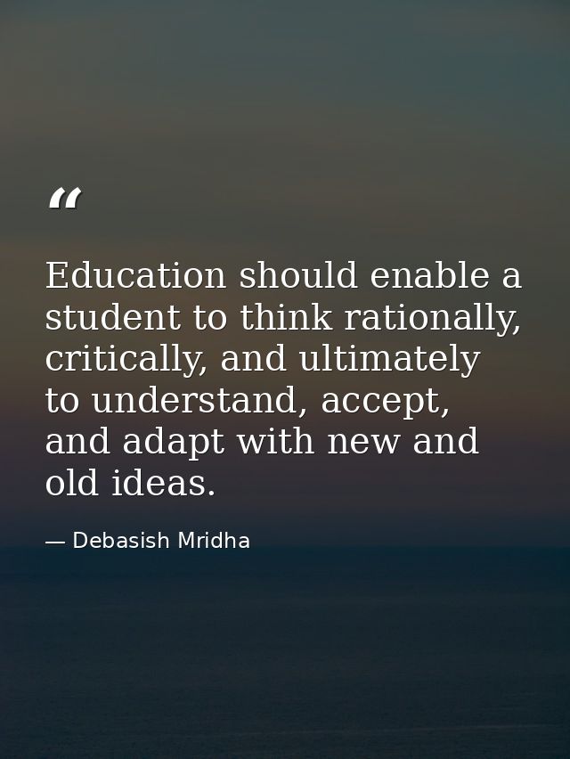 Education should enable a student to think rationally, critically, and ultimately to understand, accept, and adapt with  — Debasish Mridha