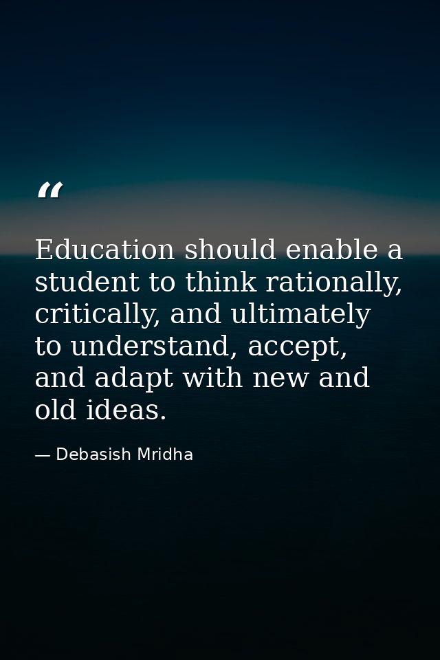 Education should enable a student to think rationally, critically, and ultimately to understand, accept, and adapt with  — Debasish Mridha