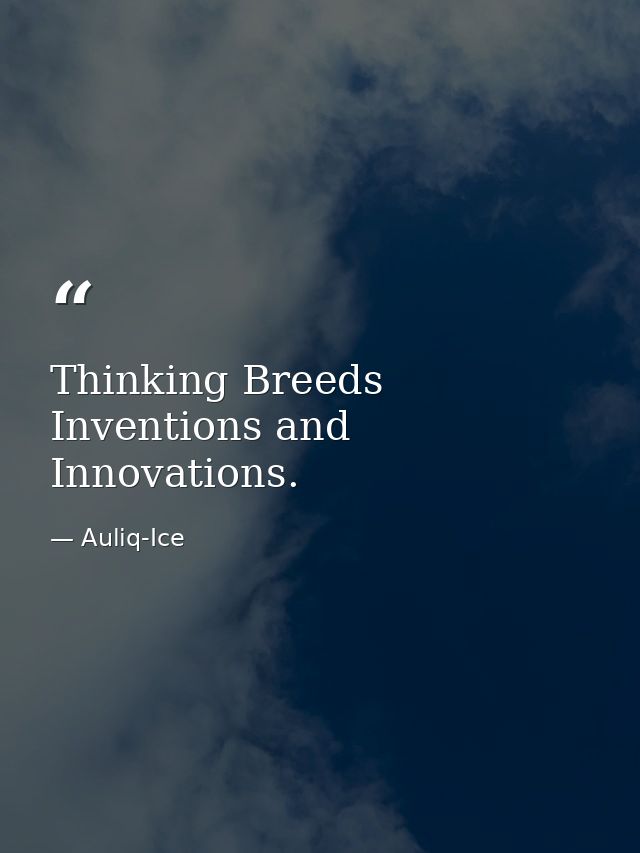 Thinking Breeds Inventions and Innovations. — Auliq-Ice