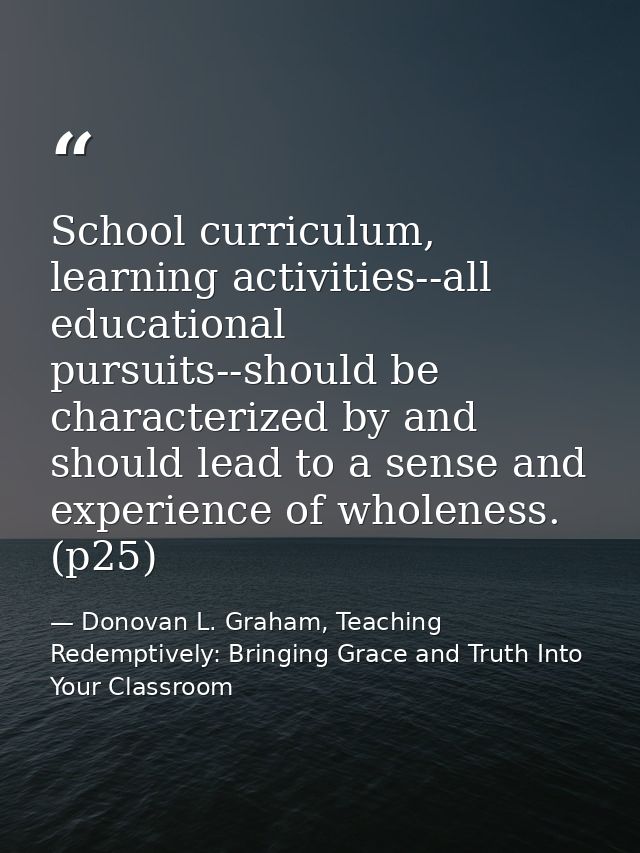 School curriculum, learning activities--all educational pursuits--should be characterized by and should lead to a sense  — Donovan L. Graham, Teaching Redemptively: Bringing Grace and Truth Into Your Classroom