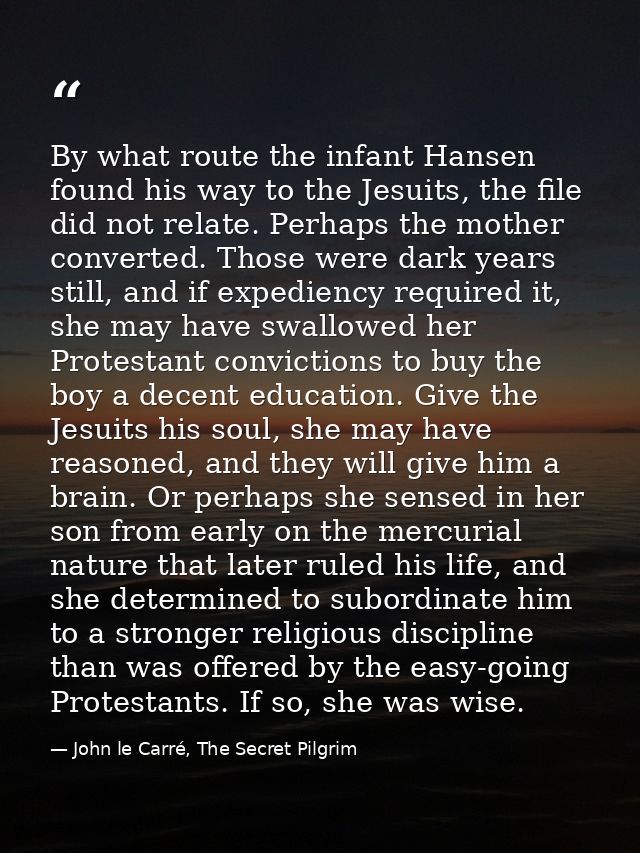 By what route the infant Hansen found his way to the Jesuits, the file did not relate. Perhaps the mother converted. Tho — John le Carré, The Secret Pilgrim